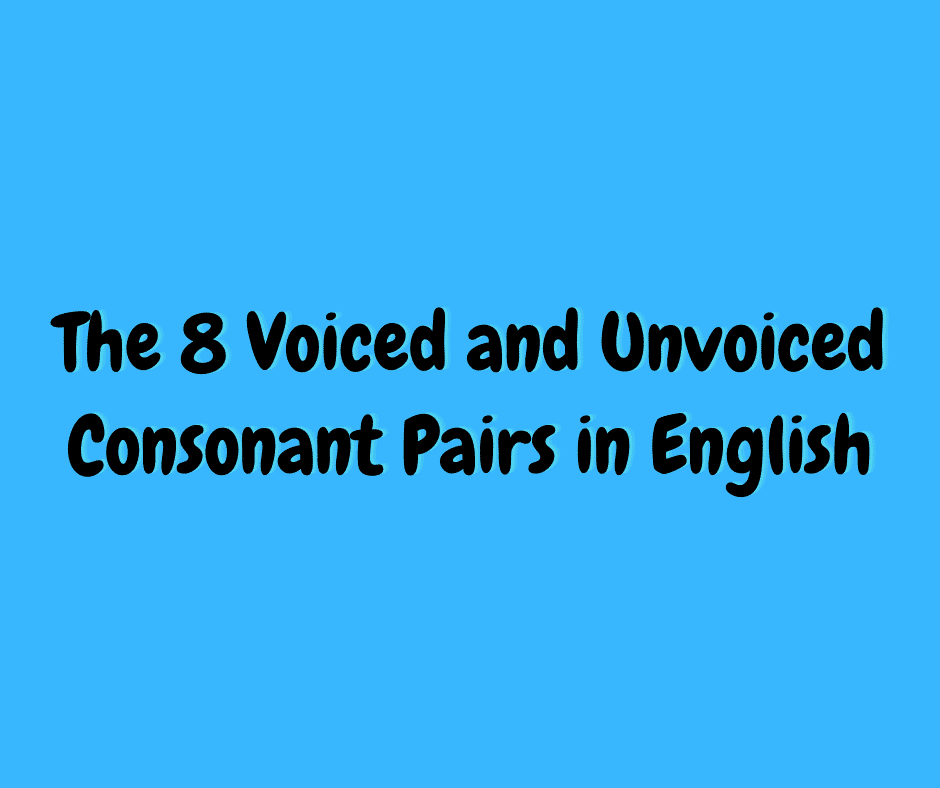 The 8 Voiced and Unvoiced Consonant Pairs in English